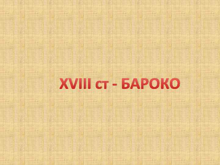 XVIII ст - БАРОКО 