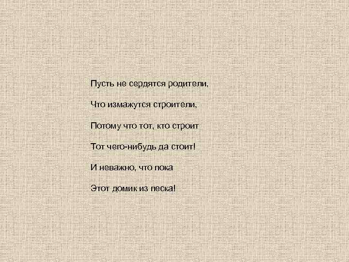 Пусть не сердятся родители, Что измажутся строители, Потому что тот, кто строит Тот чего-нибудь