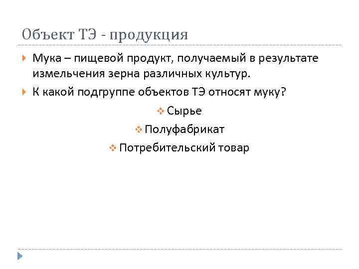 Объект ТЭ - продукция Мука – пищевой продукт, получаемый в результате измельчения зерна различных