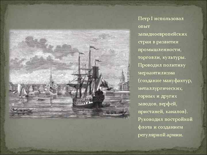 Петр I использовал опыт западноевропейских стран в развитии промышленности, торговли, культуры. Проводил политику меркантилизма