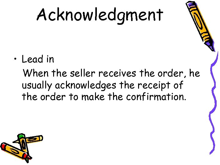 Acknowledgment • Lead in When the seller receives the order, he usually acknowledges the