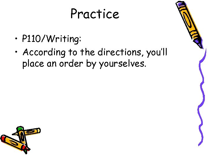 Practice • P 110/Writing: • According to the directions, you’ll place an order by