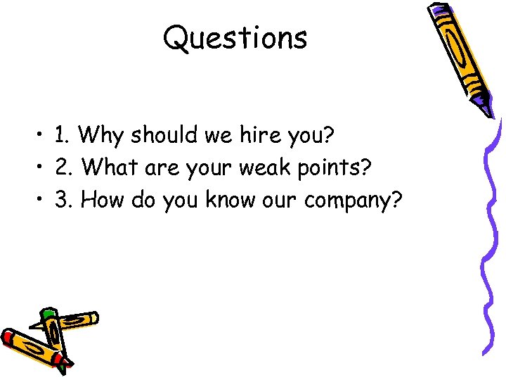 Questions • 1. Why should we hire you? • 2. What are your weak