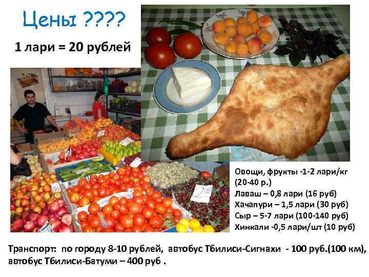 Цены ? ? 1 лари = 20 рублей Овощи, фрукты -1 -2 лари/кг (20