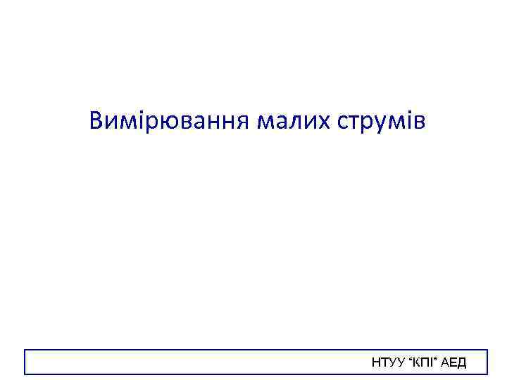 Вимірювання малих струмів НТУУ “КПІ” АЕД 