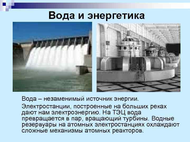  Вода и энергетика Вода – незаменимый источник энергии. Электростанции, построенные на больших реках