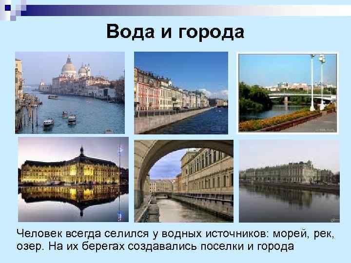 Вода и города Человек всегда селился у водных источников: морей, рек, озер. На их