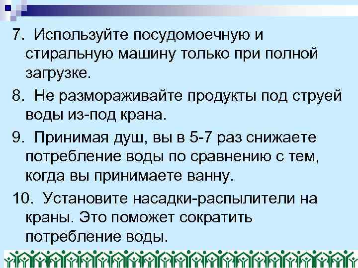 7. Используйте посудомоечную и стиральную машину только при полной загрузке. 8. Не размораживайте продукты