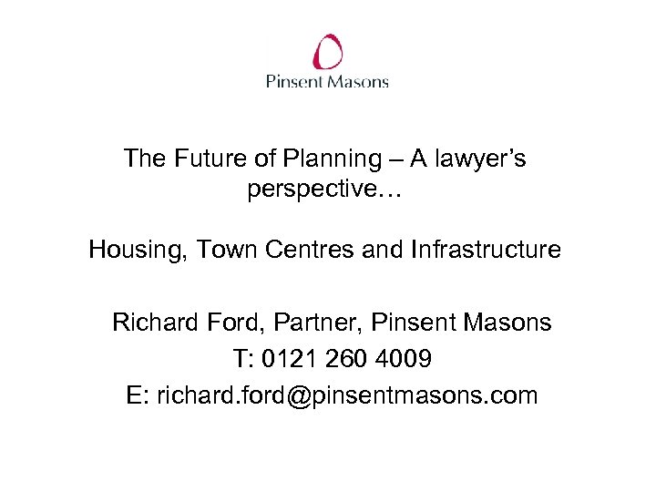 The Future of Planning – A lawyer’s perspective… Housing, Town Centres and Infrastructure Richard