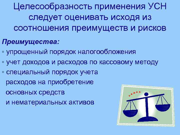 Целесообразность применения УСН следует оценивать исходя из соотношения преимуществ и рисков Преимущества: ▫ упрощенный