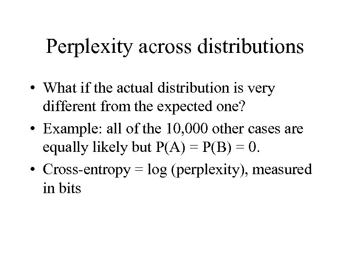 Perplexity across distributions • What if the actual distribution is very different from the