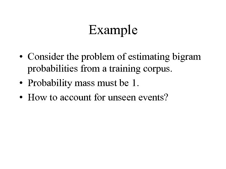 Example • Consider the problem of estimating bigram probabilities from a training corpus. •