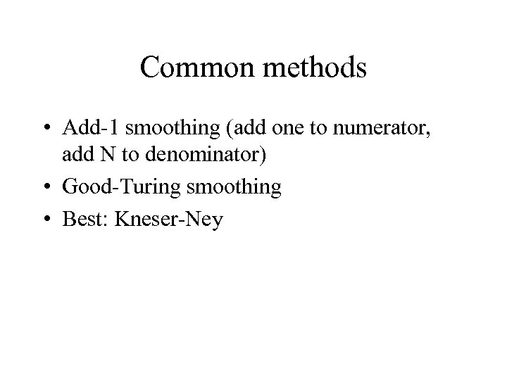 Common methods • Add-1 smoothing (add one to numerator, add N to denominator) •