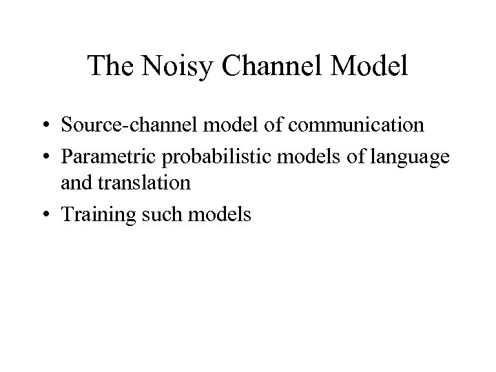The Noisy Channel Model • Source-channel model of communication • Parametric probabilistic models of
