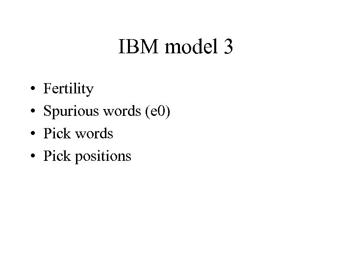 IBM model 3 • • Fertility Spurious words (e 0) Pick words Pick positions
