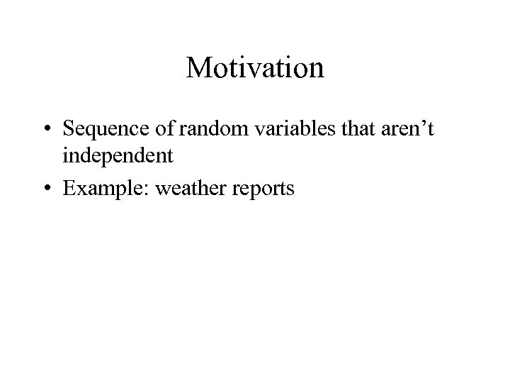 Motivation • Sequence of random variables that aren’t independent • Example: weather reports 