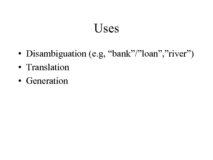 Uses • Disambiguation (e. g, “bank”/”loan”, ”river”) • Translation • Generation 