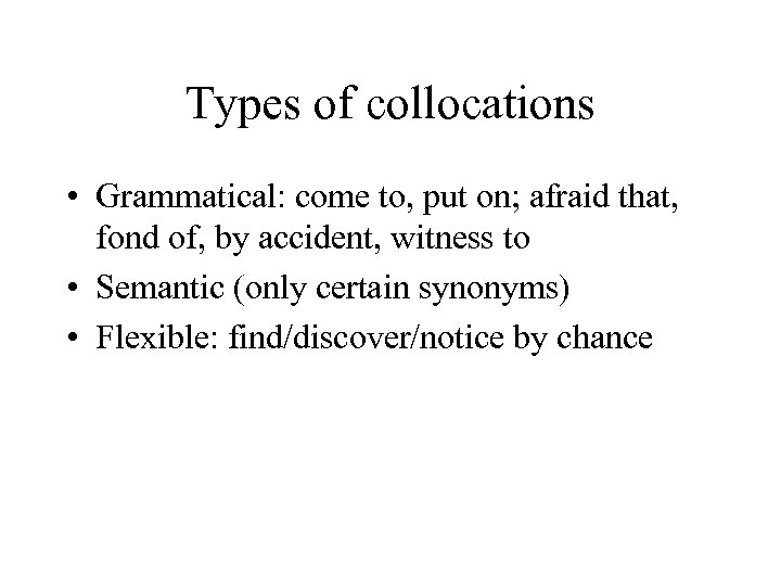 Types of collocations • Grammatical: come to, put on; afraid that, fond of, by