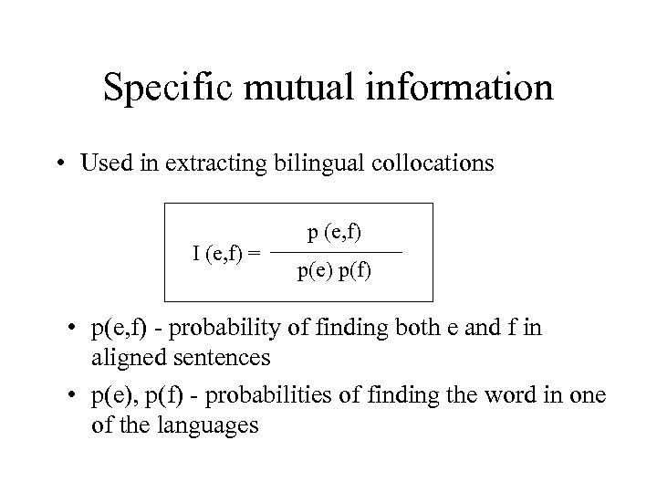 Specific mutual information • Used in extracting bilingual collocations I (e, f) = p