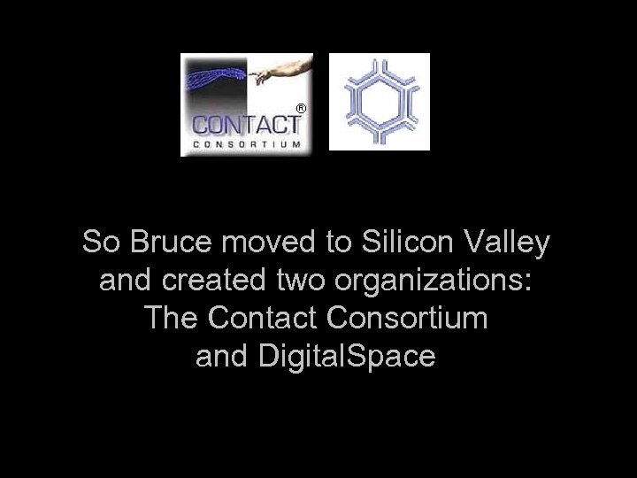 So Bruce moved to Silicon Valley and created two organizations: The Contact Consortium and