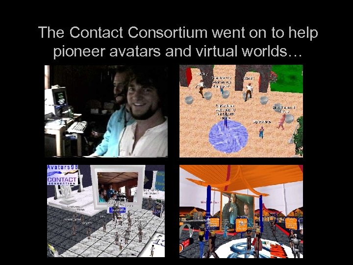 The Contact Consortium went on to help pioneer avatars and virtual worlds… 
