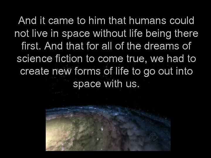 And it came to him that humans could not live in space without life
