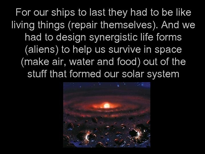 For our ships to last they had to be like living things (repair themselves).
