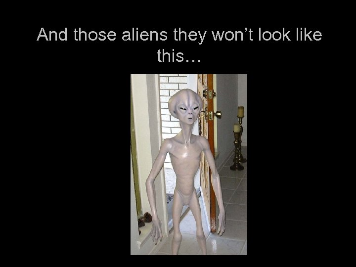 And those aliens they won’t look like this… 