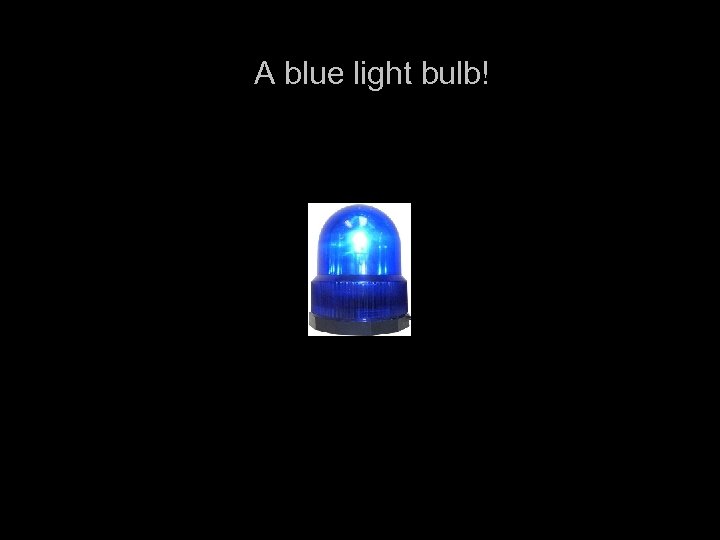 A blue light bulb! 
