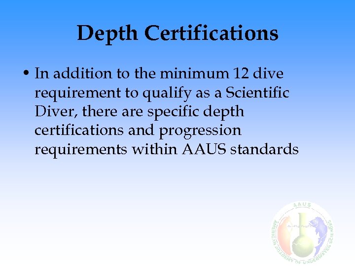 Depth Certifications • In addition to the minimum 12 dive requirement to qualify as