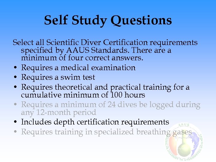 Self Study Questions Select all Scientific Diver Certification requirements specified by AAUS Standards. There