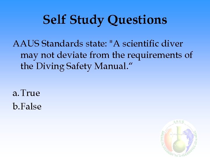 Self Study Questions AAUS Standards state: "A scientific diver may not deviate from the