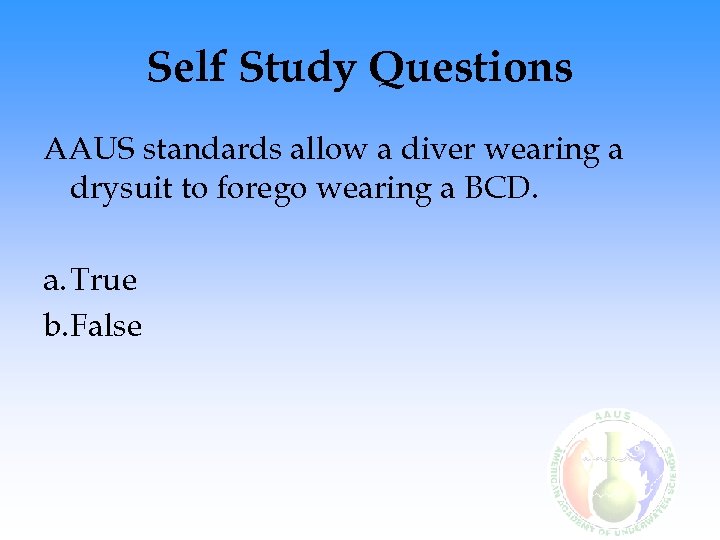 Self Study Questions AAUS standards allow a diver wearing a drysuit to forego wearing