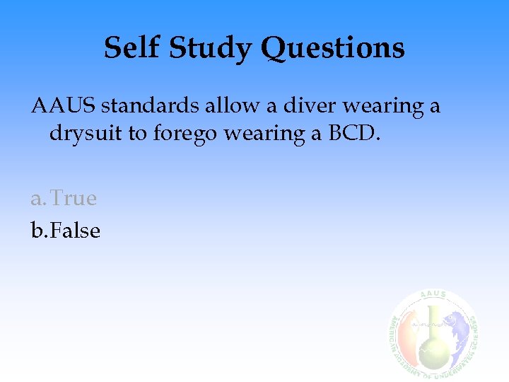 Self Study Questions AAUS standards allow a diver wearing a drysuit to forego wearing