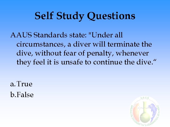 Self Study Questions AAUS Standards state: "Under all circumstances, a diver will terminate the