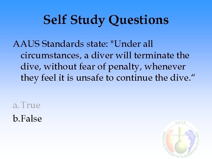 Self Study Questions AAUS Standards state: "Under all circumstances, a diver will terminate the