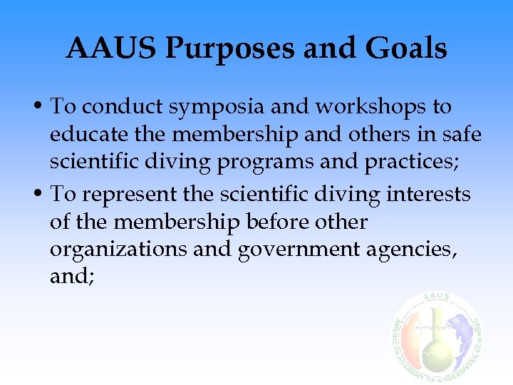 AAUS Purposes and Goals • To conduct symposia and workshops to educate the membership