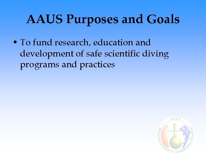 AAUS Purposes and Goals • To fund research, education and development of safe scientific