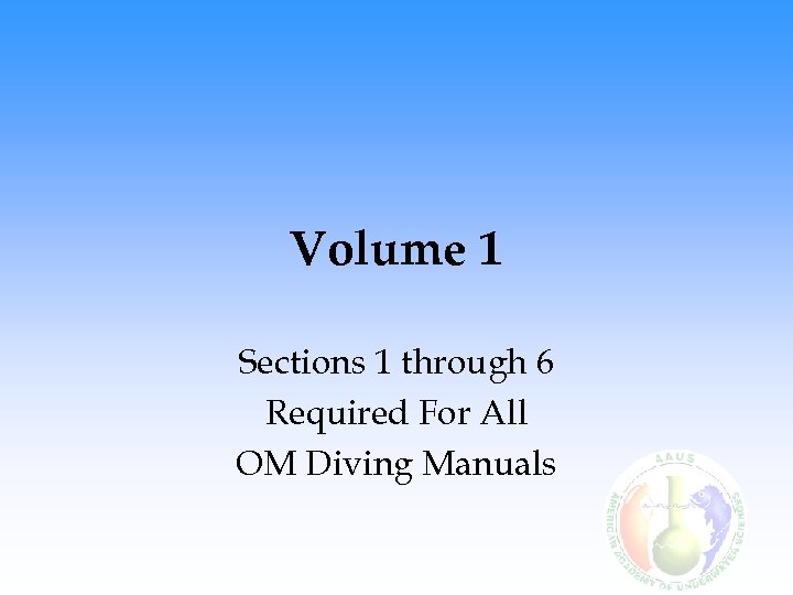 Volume 1 Sections 1 through 6 Required For All OM Diving Manuals 