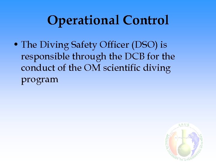 Operational Control • The Diving Safety Officer (DSO) is responsible through the DCB for