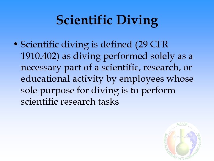 Scientific Diving • Scientific diving is defined (29 CFR 1910. 402) as diving performed