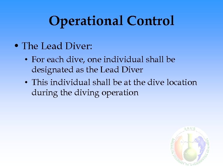 Operational Control • The Lead Diver: • For each dive, one individual shall be