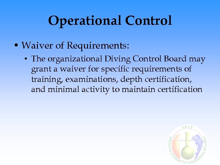 Operational Control • Waiver of Requirements: • The organizational Diving Control Board may grant