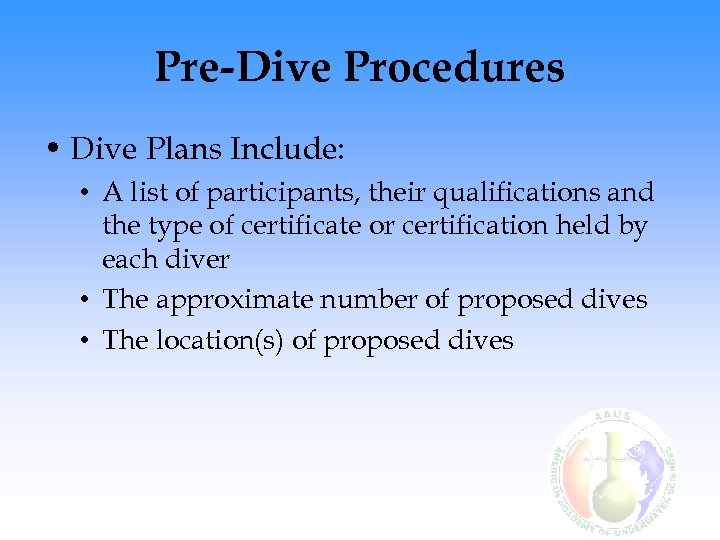 Pre-Dive Procedures • Dive Plans Include: • A list of participants, their qualifications and