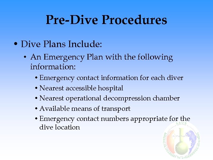 Pre-Dive Procedures • Dive Plans Include: • An Emergency Plan with the following information: