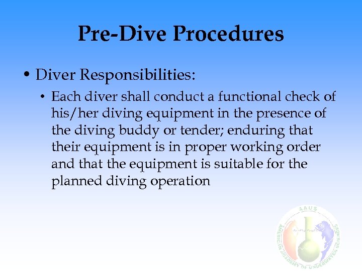 Pre-Dive Procedures • Diver Responsibilities: • Each diver shall conduct a functional check of