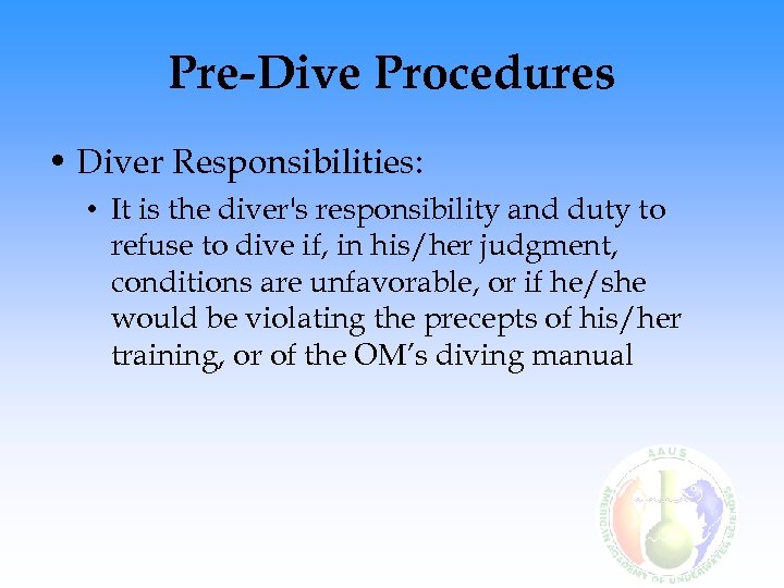 Pre-Dive Procedures • Diver Responsibilities: • It is the diver's responsibility and duty to