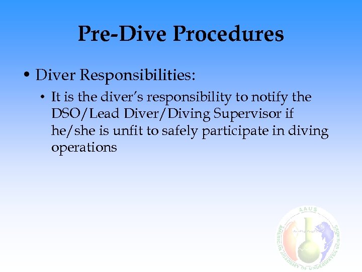 Pre-Dive Procedures • Diver Responsibilities: • It is the diver’s responsibility to notify the