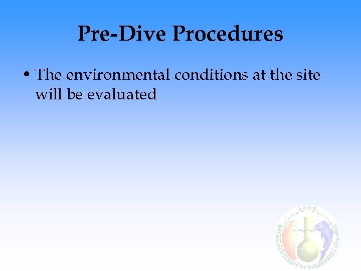 Pre-Dive Procedures • The environmental conditions at the site will be evaluated 