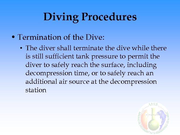 Diving Procedures • Termination of the Dive: • The diver shall terminate the dive